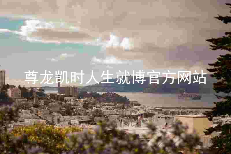 尊龙凯时人生就博官方网站
