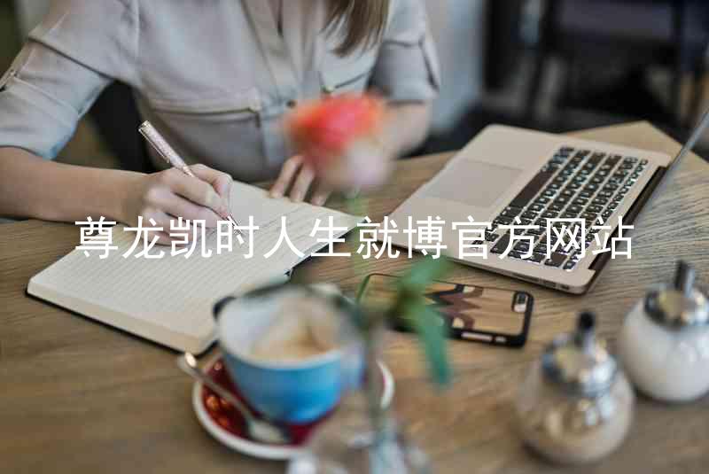 尊龙凯时人生就博官方网站